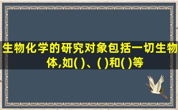 生物化学的研究对象包括一切生物体,如( )、( )和( )等